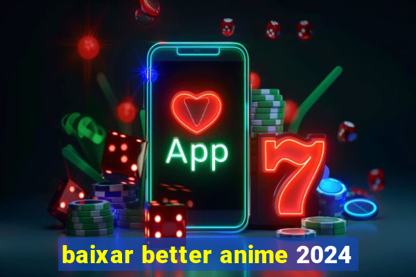 baixar better anime 2024